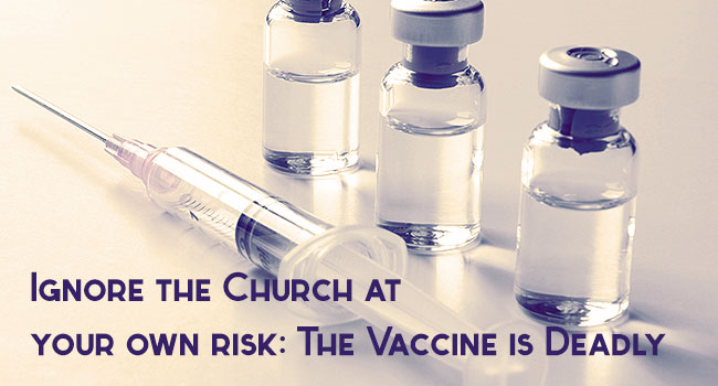 Ignore the Church at your own risk. The vaccine is deadly.